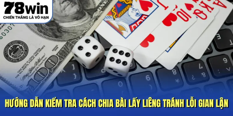 Hướng dẫn kiểm tra cách chia bài lấy liêng tránh lỗi gian lận