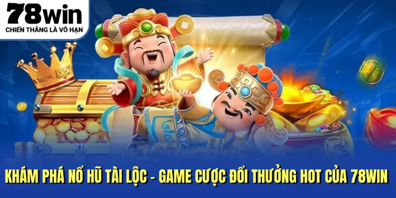 Khám Phá Nổ Hũ Tài Lộc - Game Cược Đổi Thưởng Hot Của 78WIN