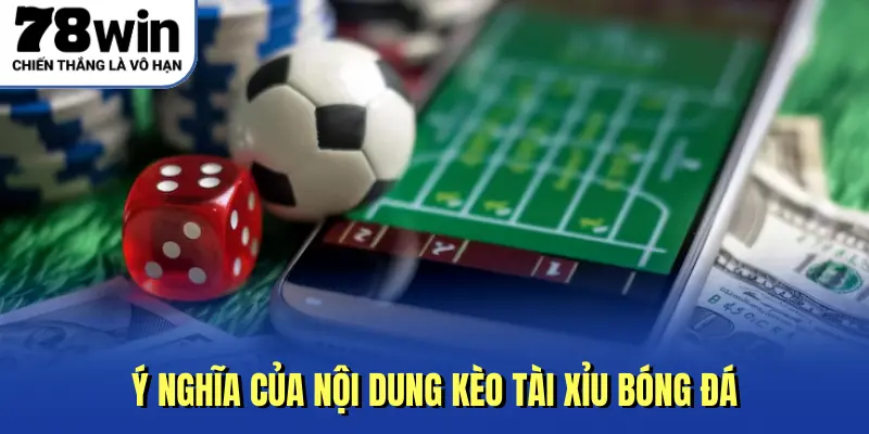 Ý nghĩa của nội dung kèo tài xỉu bóng đá