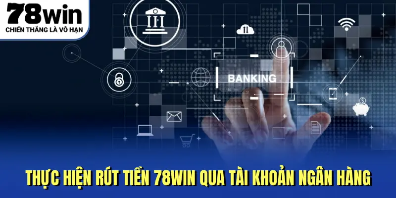 Thực hiện rút tiền 78Win qua tài khoản ngân hàng